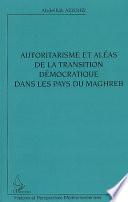 Autoritarisme et aléas de la transition démocratique dans les pays du Maghreb