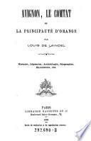 Avignon, le Comtat et la Principaute d'Orange. Histoire, Legendes, Archeologie, Biographie, Excursions (etc.).