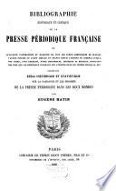 Bibliographie historique et critique de la presse périodique française, ou catalogue systématique et raissonné de tous les écrits périodiques de quelque valeur publiés ou avant circulé en France depuis l'origine du journal jusqu'à nos jours, avec extraits, notes historiques, critiques et morales, indication des prix que les principaux journaux ont atteints dans les ventes publiques, etc, précédé d'un essai historique et statistique sur la naissance et les progrès de la presse périodique dans les deux mondes