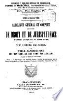 Bibliographie ou Catalogue général et complet des livres de droit et de jurisprudence publiés jusqu‛au 15 Avril 1864; classé dans l‛ordre des codes, avec table alphabétique des matières et des noms des auteurs placée en tête du catalogue
