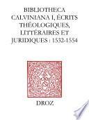 Bibliotheca Calviniana : les oeuvres de Jean Calvin publiées au XVIe siècle. I, Ecrits théologiques, littéraires et juridiques : 1532-1554
