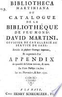 Bibliotheca Martiniana ou Catalogue de la bibliothéque de feu monsr. David Martini, officier de cavallerie au service de Saxe: enrichie de plusieurs ouvrages importans, et augmentée d'un appendix de quantité de livres curieux, & rares