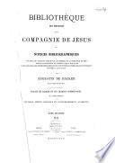 Bibliothèque des écrivains de la Compagnie de Jésus ou Notices bibliographiques: 1°. de tous les ouvrages publiés par les membres de la Compagnie de Jésus depuis la fondation de l'Ordre jusqu'à nos jours; 2° des apologies, des controverses religieuses, des critiques littéraires et scientifiques suscitées à leur sujet