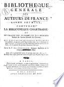 Bibliotheque generale des auteurs de France. Livre premier, contenant la Bibliotheque Chartraine: ou le traité des auteurs et des hommes illustres de l'ancien Diocèse de Chartres, qui ont laissé quelques monumens à la posterité ou qui ont excellé dans les beux arts. Avec le catalogue de leurs ouvrages ... Par le r.p. Dom Jean Liron ..