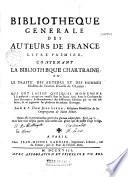 Bibliothèque générale des auteurs de France. Livre premier. Contenant la Bibliotheque Chartraine ou Le traité des auteurs et des hommes illustres... Par le r. p. dom Jean Liron,...