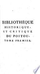 Bibliothèque historique, et critique du Poitou : Contenant Les vies des Savans de cette Province, depuis le troisième siècle jusqu'à présent; une Notice de leurs Ouvrages, avec des observations pour en juger; la suite Historique [et] Chronologique des Comtes héréditaires, [et] celle des Evêques de Poitiers depuis Saint Nectaire. 1