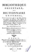 Bibliothèque orientale ou Dictionnaire universel, contenant tout ce qui fait connoître les peuples de l'Orient; leurs histoires & traditions, tant fabuleuses que véritables; leurs religions & leurs sectes; leurs gouvernements, loix, politique, moeurs, coutumes; & les révolutions de leurs empires, &c