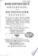 Bibliotheque orientale, ou Dictionnaire universel, contenant tout ce qui fait connoître les peuples de l'Orient; leurs histoires & traditions, tant fabuleuses que véritables; leurs religions & leurs sectes; leurs gouvernemens, loix, politique, moeurs, coutumes; & les révolutions de leurs empires, &c. Par M. d'Herbelot. Nouvelle edition, réduite et augmentée par M. D... membre de plusieurs académies. Tome premier [- Tome sixième]
