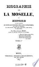 Biographie de la Moselle, ou histoire ... de toutes les personnes nees dans ce departement qui se sont fait remarquer