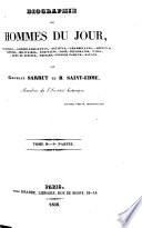 Biographie des hommes du jour industriels,--conseillers-d'État,--artistes,--chambellans,--députés,--prêtres,--militaires,--écrivains,--rois,--diplomates,--pairs,--gens de justice,--princes,--espions fameux,--savans
