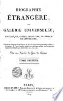Biographie étrangère, ou galerie universelle, historique, civile, militaire, politique et littéraire; contenant les portraits politiques de plus de trois mille personnages célèbres, étrangers à la France, parmi lesquels on distingue surtout les indépendans espagnols de l'Amérique méridionale ... par une société de gens de lettres. Tome premier [-second]
