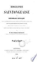 Biographie saintongeaise; ou, Dictionnaire historique de tous les personnages qui se sont illustrés ... dans les anciennes provinces de Saintonge et d'Aunis ... jusqu'à nos jours
