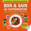 Bon et sain au supermarché - 101 recettes express - Faites le bon choix au supermarché