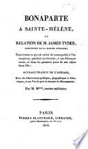Bonaparte à Sainte-Hélène, ou relation de M. J. Tyder ... concernant ce qui est arrivé de remarquable à l'ex-empereur, pendant sa traversée, à son débarquement et dans les premiers jours de son séjour dans l'île: ouvrage traduit de l'anglais, avec des observations ... et une vue du port au moment du débarquement. Par M. M***, ancien militaire