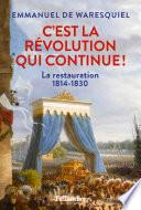 C'est la Révolution qui continue ! La Restauration 1814-1830
