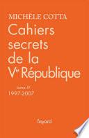 Cahiers secrets de la Ve République, tome 4 (1997-2007)