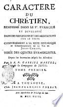 Caractere du chrêtien, renfermé dans le St. Evangile et developpé dans des reflexions et des meditations sur le texte conformement a la suite historique et chronologique de la vie de Jesus-Christ, tirée des quatre Evangelistes. Depuis son incarnation jusqu'à son ascension. Par le r. p. Gabriel Martel ... Tome premier [-sixiéme]