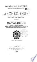Catalogue d'archéologie monumentale du Musée de Troyes fondé et dirigé par la Société académique de l'Aube
