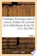 Catalogue d'ouvrages rares et curieux, d'objets de curiosité de la bibliothèque de feu M. A. L.