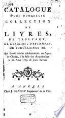 Catalogue d'une nombreuse collection de livres, de tableaux, de desseins, d'estampes, de porcelaines etc. qui seront vendues publiquement, en argent de change, à la Salle des Arquebusiers le 28. août 1769. et jours suivans