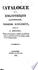 Catalogue de la Bibliothèque cantonale. Troisième supplément, rédigé par C. Monnard