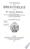 Catalogue de la bibliothèque de feu M. Arthur Dinaux Chevalier de CA Legion d‛honneur, Membre correspondant de l‛Académie des Inscriptions et Belles-Lettres, de la Société des Antiquaires dé France et d'un grande nombre dé Sociétés savantes