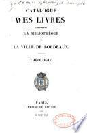 Catalogue des livres composant la Bibliothèque de la ville de Bordeaux: Théologie