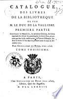 Catalogue des livres de la bibliotheque de feu M. le duc de la Valliere. Premiere partie contenant les manuscrits, les premieres éditions, les livres imprimés sur vélin & sur grand papier, les livres rares, & precieux par leur belle conservation, les livres d'estampes, &c. dont la vente se fera dans les premiers jours du mois de décembre 1783. Par Guillaume De Bure, fils aîné. Tome premier [-troisième]