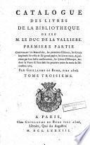 Catalogue des livres de la bibliotheque de feu M. le duc de la Valliere. Première partie: contenant les manuscrits, les premieres éditions, les livres imprimés sur vélin & sur grand papier, les livres rares, & précieux par leur belle conservation, les livres d'estampes, &c