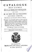 Catalogue des livres de la bibliotheque de feu m. le duc de la Valliere. Seconde partie, disposée par Jean-Luc Nyon l'ainé. Contenant une très-grande quantité de livres anciens & modernes, nationaux & étrangers, imprimés en différentes langues, dont la réunion forme des collections presque completes dans tous les genres, & principalement dans la classe des Sciences & Arts, de la Poésie en général & de l'Art dramatique, des Romans, de l'Histoire, &c. Tome premier [- sixieme]