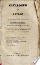 Catalogue des livres de la bibliothèque de feu monsieur Arnaud Somers, en son vivant vicaire au grand béguinage de Malines; Dont la vente se fera dans la maison des desmoiselles Laureys, aux Bailles de fer, à Malines le 7 mai 1838 et jours suivans ...