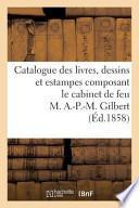 Catalogue Des Livres, Dessins Et Estampes Composant Le Cabinet de Feu M. A.-P.-M. Gilbert