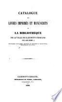 Catalogue des livres imprimés et manuscrits de la bibliothèque de la ville de Clermont-Ferrand (Puy-de-Dôme)