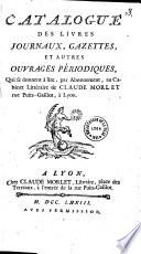 Catalogue des livres journaux, gazettes, et autres ouvrages périodiques, Qui se donnent à lire, par Abonnement, au Cabinet Littéraire de Claude Morlet, rue Puits-Gaillot à Lyon