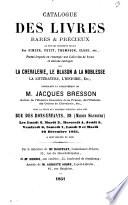 Catalogue des livres rares & précieux, la plupart richement reliés par Simier, Petit, Thompson, Closs, etc., parmi lesquels on remarque une collection de beaux et anciens ouvrages sur la chevalerie, le blason et la noblesse, la littérature et l'histoire, etc., composant la bibliothèque de M. Jacques Bresson,...