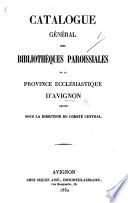 Catalogue général des Bibliothèques paroissiales de la province ecclésiastique d'Avignon, rédigé sous la direction du Comité central