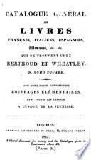 Catalogue général des livres français, italiens, espagnols,allemands, etc. etc. qui se trouvent chez Berthoud et Wheatley ...