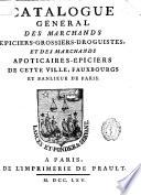 Catalogue géneral des marchands epiciers-grossiers-droguistes, et des marchands apoticaires-épiciers de cette ville, Fauxbourg et Banlieu de Paris