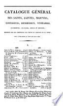 Catalogue général des Saints, Saintes, martyrs, confesseurs, bienheureux, vénérables, anachorètes, solitaires, reclus et recluses, honorés par les chrétiens sur toute la surface de la terre; avec l'indication du jour de leur fête