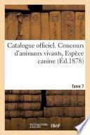 Catalogue Officiel. Tome 7. Concours d'Animaux Vivants, Espèce Canine