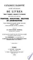 Catalogue raisonne d'une collection de livres, pieces et documents, manuscripts et autographes relatifs aux arts de peinture, sculpture, gravure, et architecture, traites theoriques et pratiques, histoires , biographies...reunie