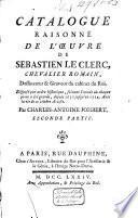 Catalogue raisonné de l'œuvre de Sebastian le Clerc, chevalier romain, dessinateur & graveur du cabinet du roi. Disposé par ordre historique, suivant l'année où chaque piece a été gravée, depuis 1650 jusqu'en 1714. Avec la vie de ce célebre artiste