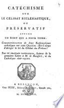 Catéchisme sur le célibat ecclésiastique, ou préservatif contre un écrit qui a pour titre: Correspondence de deux ecclésiastiques catholiques sur cette question: Est-il temps d'abroger la loi du célibat des prêtres