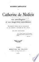 Catherine de Médicis, ses astrologues et ses magiciens-envoûteurs