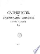 Catholicon ou dictionnaire universel de la langue francoise. Catholicon oder französ. -deutsches Universal-Wörterbuch der französ. Sprache