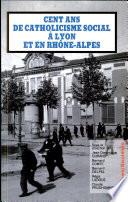 Cent ans de catholicisme social a Lyon et en Rhône-Alpes