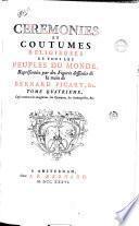 Ceremonies et coutumes religieuses de tous les peuples du monde representees par des figures dessinees de la main de Bernard Picart: avec une explication historique, & quelques dissertations curieuses. Tome premier [- ]
