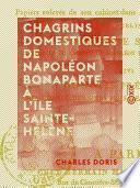 Chagrins domestiques de Napoléon Bonaparte à l'île Sainte-Hélène - Précédé de faits historiques de la plus haute importance, le tout de la main de Napoléon ou écrit sous sa dictée, ...