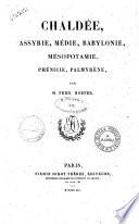 Chaldée, Assyrie, Médie, Babylonie, Mésopotamie, Phenicie, Palmyrène histoire et description de tous les peuples, de leurs religions, moeurs, coutumes, industries, etc par M. Ferd. Hoefer