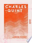 Charles-Quint - Chronique de sa vie intérieure et de sa vie politique, de son abdication et de sa retraite dans le cloître de Yuste